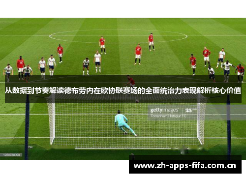 从数据到节奏解读德布劳内在欧协联赛场的全面统治力表现解析核心价值